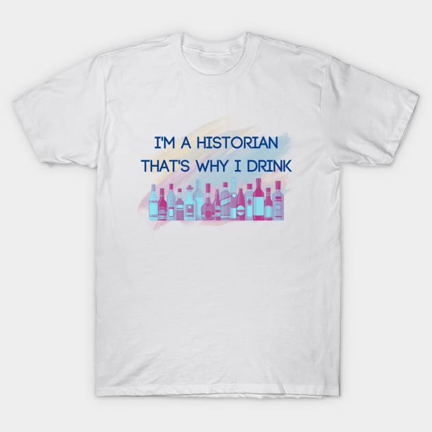 I’m a Historian…That’s Why I Drink T-Shirt by Bitchy History